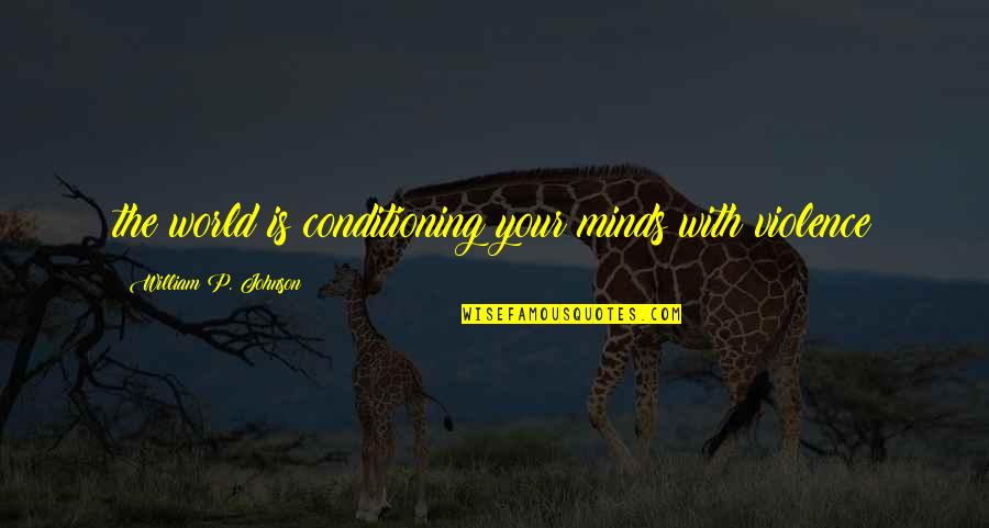 Humor Bittersweet Quotes By William P. Johnson: the world is conditioning your minds with violence Humor Bittersweet Quotes By William P. Johnson: the world is conditioning your minds with violence