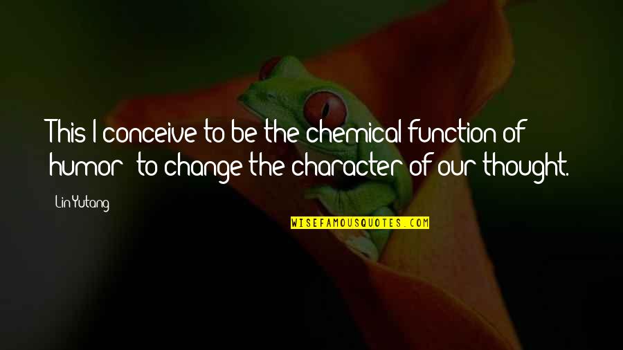 Humor Character Quotes By Lin Yutang: This I conceive to be the chemical function