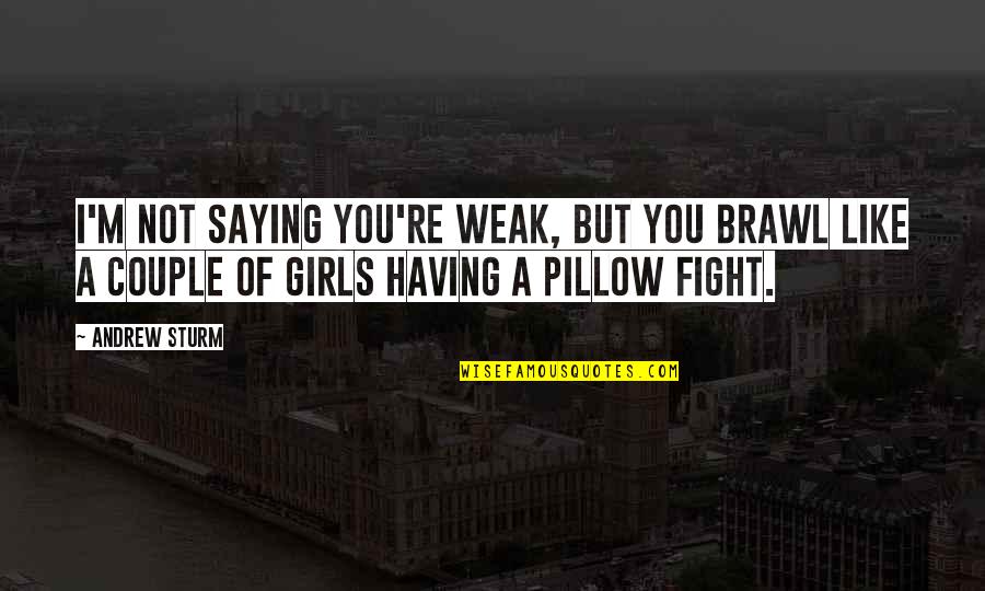 Humor Couple Quotes By Andrew Sturm: I'm not saying you're weak, but you brawl