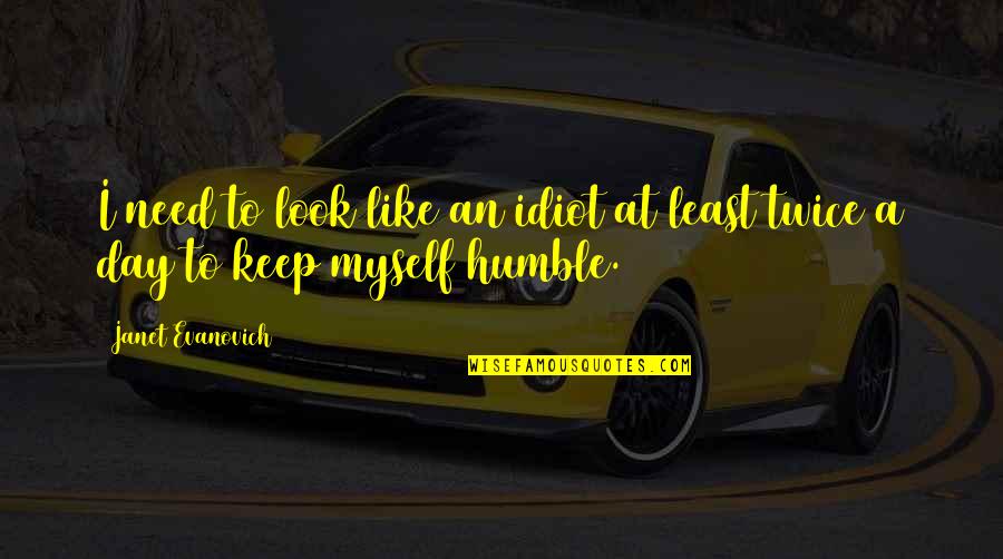 Humor For The Day Quotes By Janet Evanovich: I need to look like an idiot at Humor For The Day Quotes By Janet Evanovich: I need to look like an idiot at