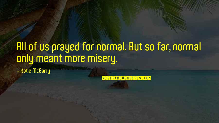 Humor Goodreads Quotes By Katie McGarry: All of us prayed for normal. But so