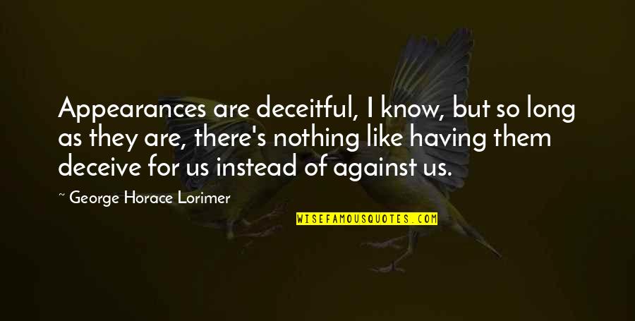 Humor Heals Quotes By George Horace Lorimer: Appearances are deceitful, I know, but so long Humor Heals Quotes By George Horace Lorimer: Appearances are deceitful, I know, but so long
