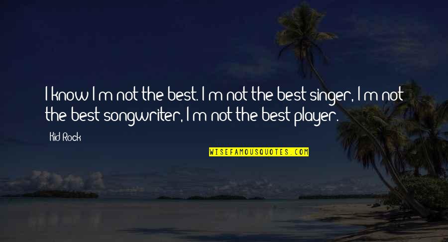 Humor Illustrations Quotes By Kid Rock: I know I'm not the best. I'm not Humor Illustrations Quotes By Kid Rock: I know I'm not the best. I'm not