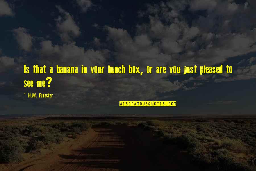 Humor In Relationships Quotes By H.M. Forester: Is that a banana in your lunch box,