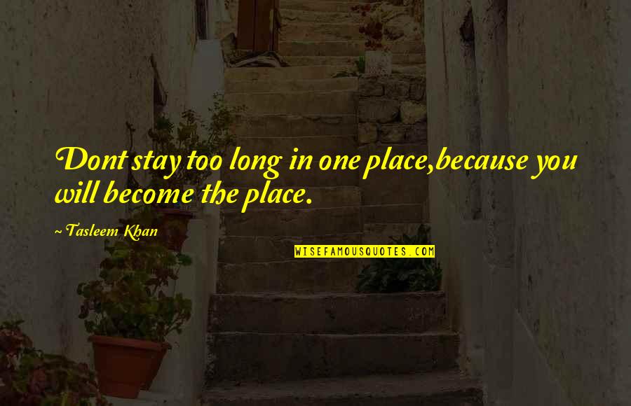 Humor In The Workplace Quotes By Tasleem Khan: Dont stay too long in one place,because you