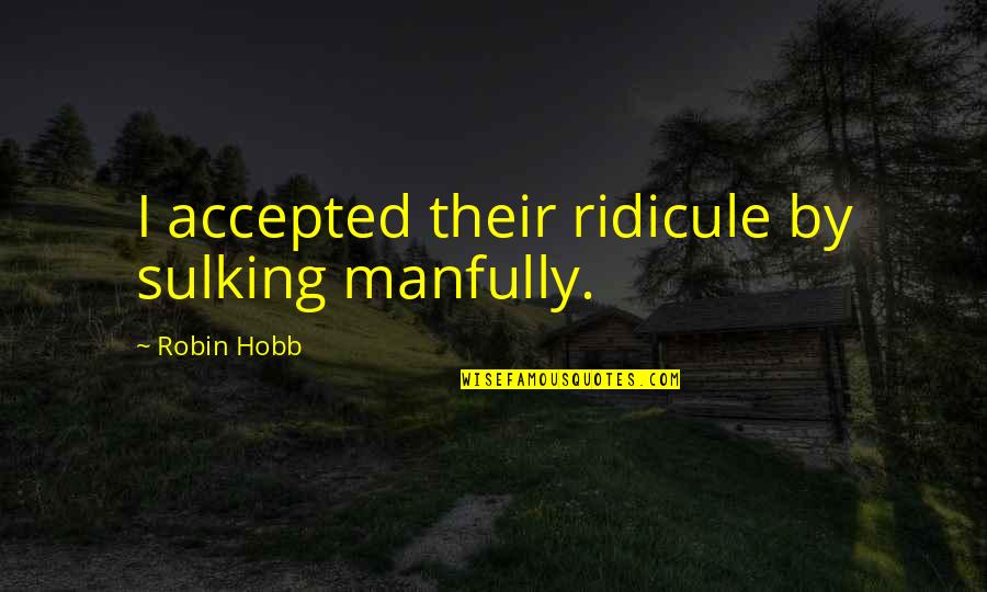 Humor In Uniform Quotes By Robin Hobb: I accepted their ridicule by sulking manfully.