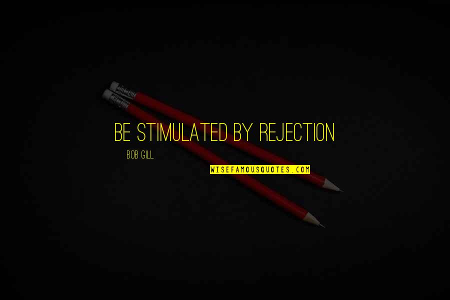 Humor Insight Quotes By Bob Gill: Be stimulated by rejection Humor Insight Quotes By Bob Gill: Be stimulated by rejection