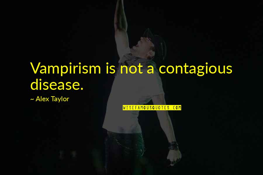 Humor Is Contagious Quotes By Alex Taylor: Vampirism is not a contagious disease. Humor Is Contagious Quotes By Alex Taylor: Vampirism is not a contagious disease.