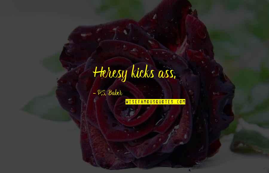 Humor Is Contagious Quotes By P.S. Baber: Heresy kicks ass. Humor Is Contagious Quotes By P.S. Baber: Heresy kicks ass.