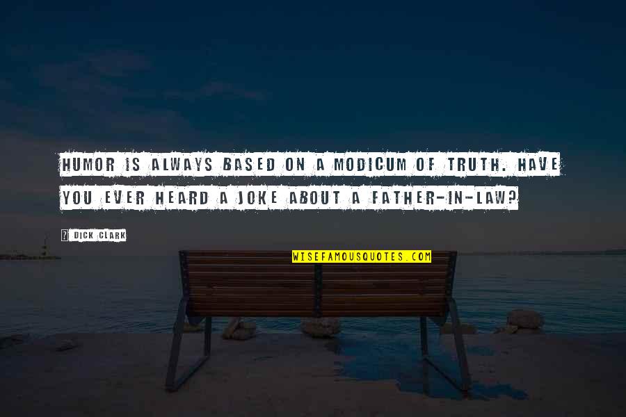 Humor Is Truth Quotes By Dick Clark: Humor is always based on a modicum of Humor Is Truth Quotes By Dick Clark: Humor is always based on a modicum of