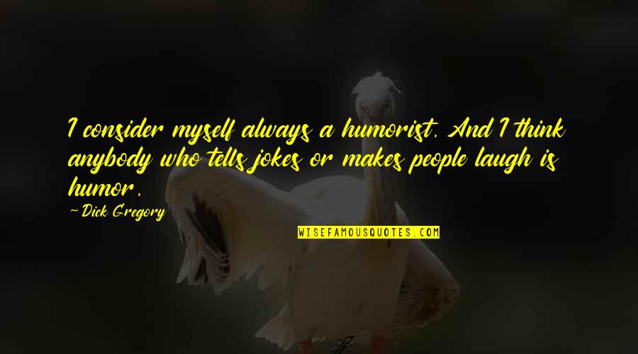 Humor Jokes Quotes By Dick Gregory: I consider myself always a humorist. And I Humor Jokes Quotes By Dick Gregory: I consider myself always a humorist. And I