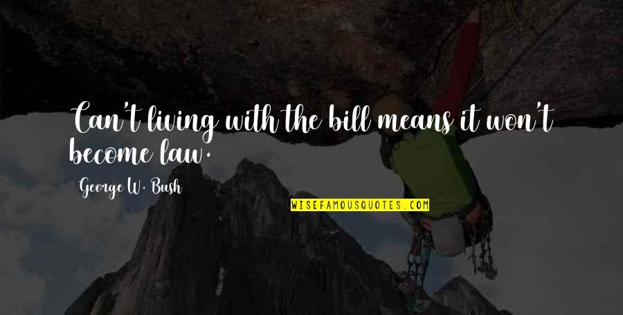 Humor Law Quotes By George W. Bush: Can't living with the bill means it won't