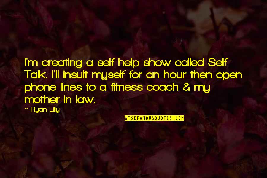 Humor Law Quotes By Ryan Lilly: I'm creating a self help show called Self