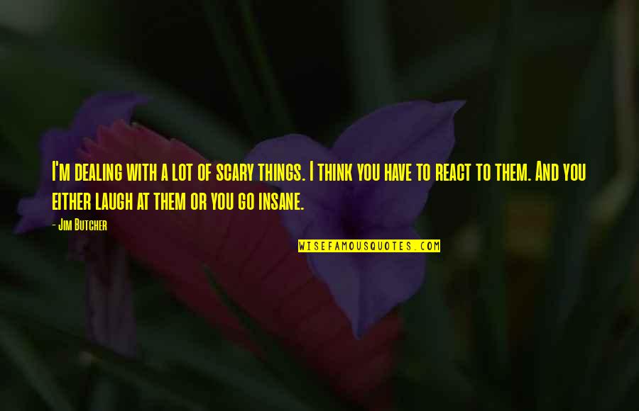 Humor Life Think Quotes By Jim Butcher: I'm dealing with a lot of scary things. Humor Life Think Quotes By Jim Butcher: I'm dealing with a lot of scary things.