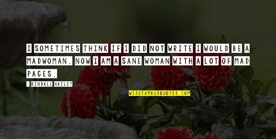 Humor Life Think Quotes By Kendall Hailey: I sometimes think if I did not write Humor Life Think Quotes By Kendall Hailey: I sometimes think if I did not write
