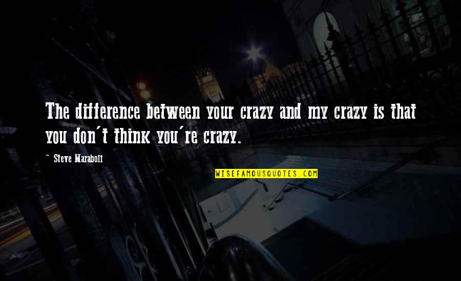 Humor Life Think Quotes By Steve Maraboli: The difference between your crazy and my crazy Humor Life Think Quotes By Steve Maraboli: The difference between your crazy and my crazy