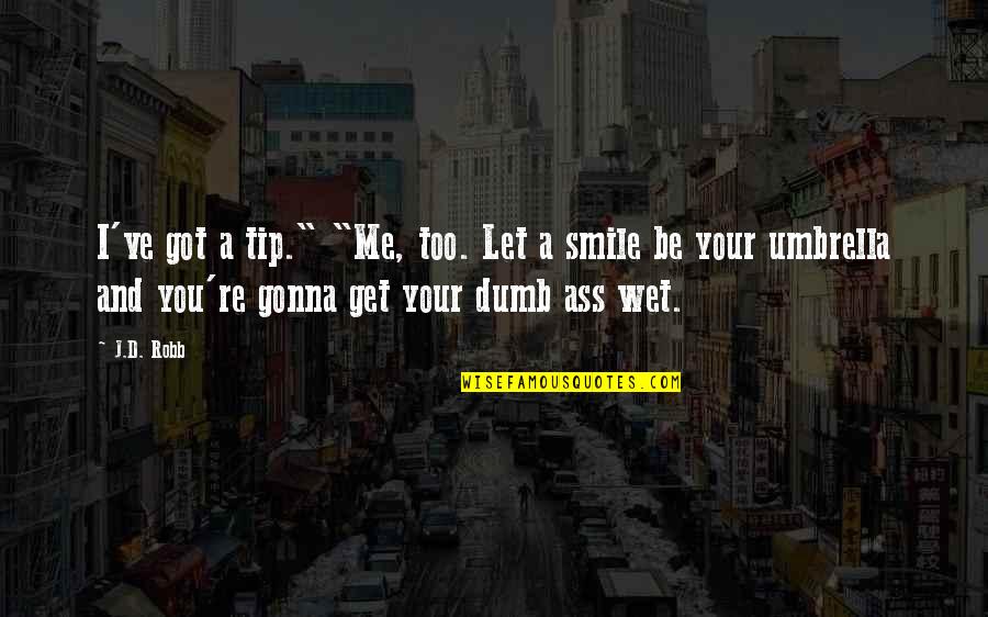 Humor Me Quotes By J.D. Robb: I've got a tip." "Me, too. Let a