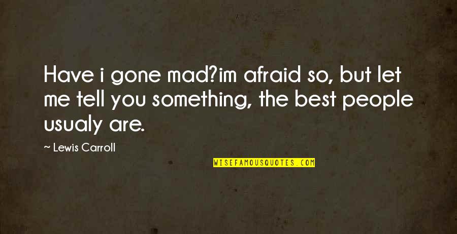 Humor Me Quotes By Lewis Carroll: Have i gone mad?im afraid so, but let
