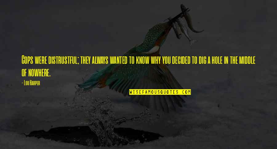 Humor Mm Quotes By Lou Harper: Cops were distrustful; they always wanted to know Humor Mm Quotes By Lou Harper: Cops were distrustful; they always wanted to know