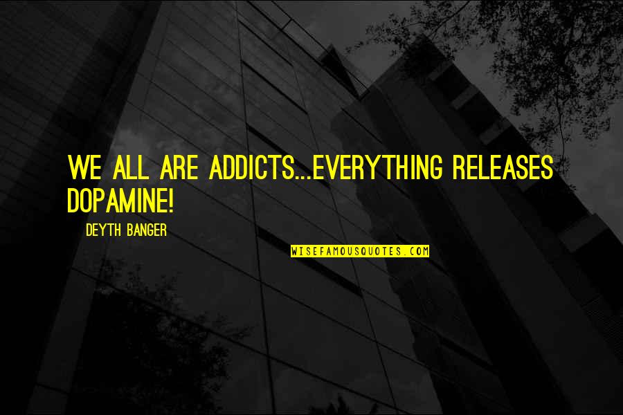 Humor Phones Quotes By Deyth Banger: We all are addicts...Everything RELEASES dopamine!