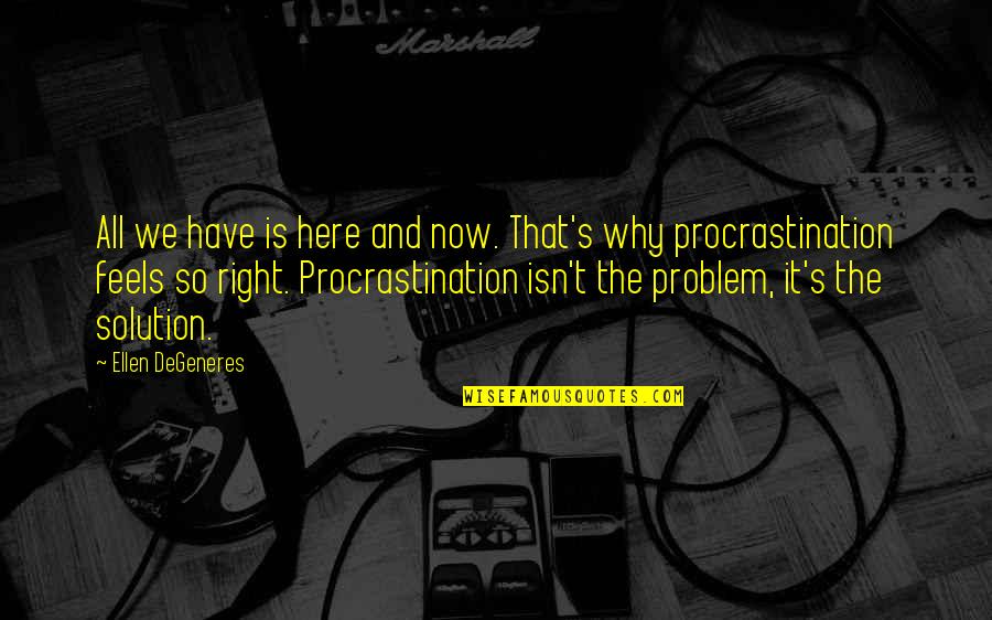 Humor Procrastination Quotes By Ellen DeGeneres: All we have is here and now. That's Humor Procrastination Quotes By Ellen DeGeneres: All we have is here and now. That's
