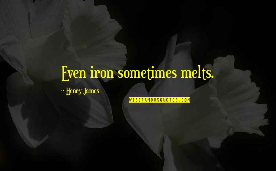 Humor Profundity Quotes By Henry James: Even iron sometimes melts. Humor Profundity Quotes By Henry James: Even iron sometimes melts.