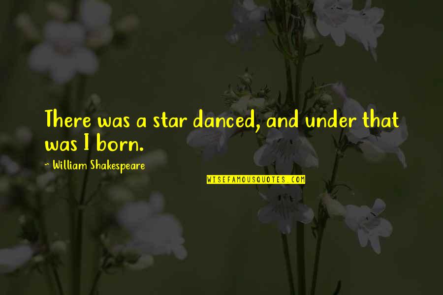 Humor Profundity Quotes By William Shakespeare: There was a star danced, and under that Humor Profundity Quotes By William Shakespeare: There was a star danced, and under that
