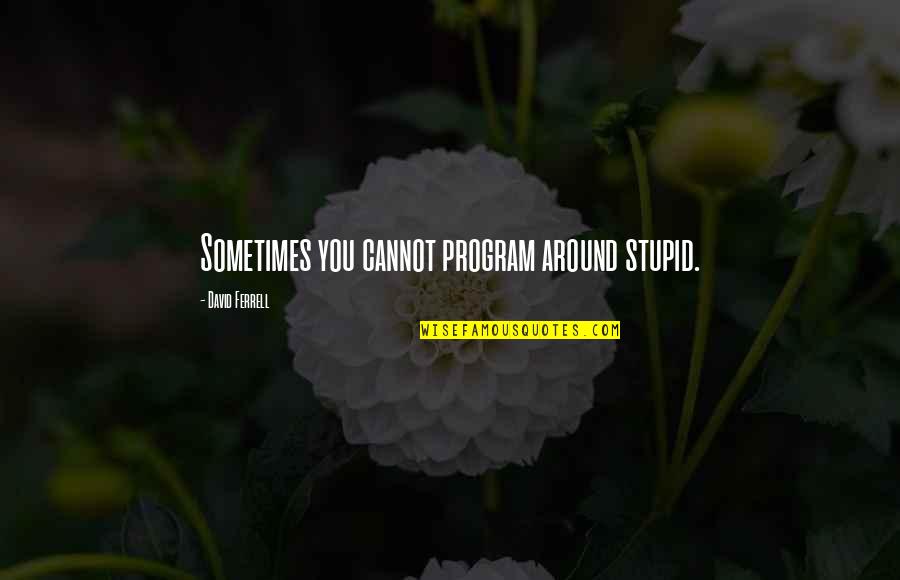 Humor Programming Quotes By David Ferrell: Sometimes you cannot program around stupid. Humor Programming Quotes By David Ferrell: Sometimes you cannot program around stupid.