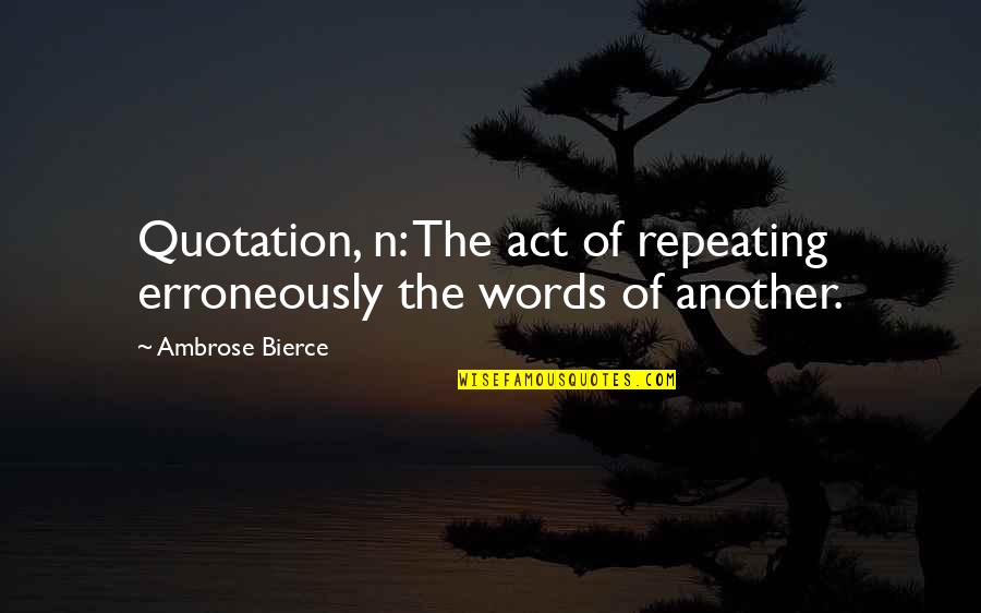 Humor Quotations Quotes By Ambrose Bierce: Quotation, n: The act of repeating erroneously the