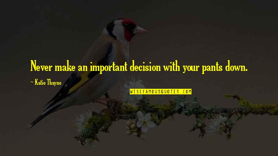 Humor Quotations Quotes By Katie Thayne: Never make an important decision with your pants