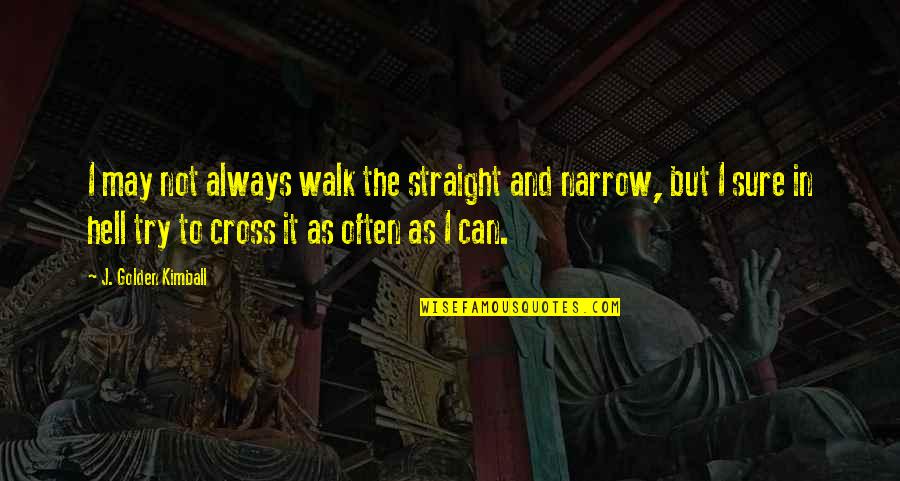 Humor Religion Quotes By J. Golden Kimball: I may not always walk the straight and Humor Religion Quotes By J. Golden Kimball: I may not always walk the straight and