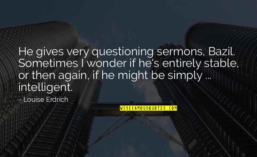Humor Religion Quotes By Louise Erdrich: He gives very questioning sermons, Bazil. Sometimes I Humor Religion Quotes By Louise Erdrich: He gives very questioning sermons, Bazil. Sometimes I