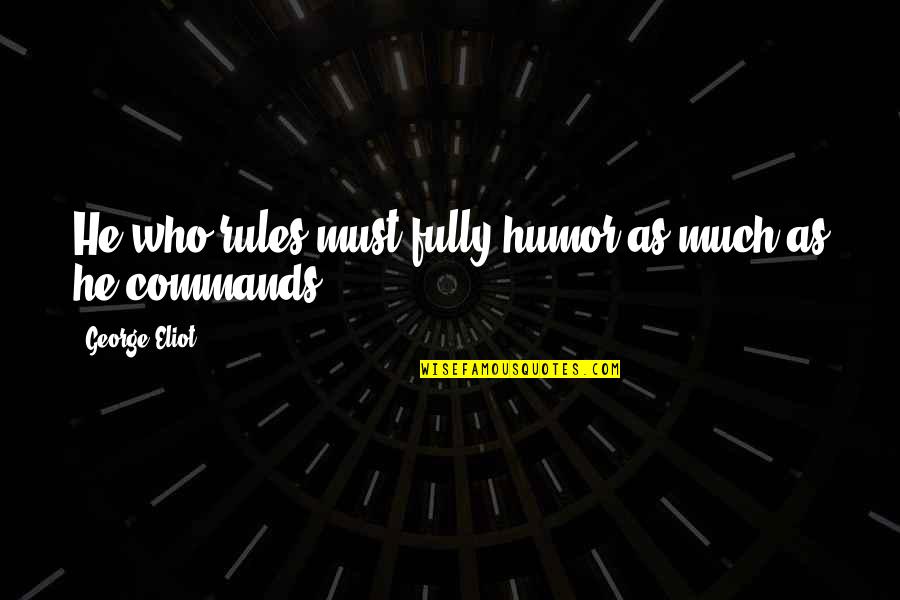 Humor Rules Quotes By George Eliot: He who rules must fully humor as much Humor Rules Quotes By George Eliot: He who rules must fully humor as much