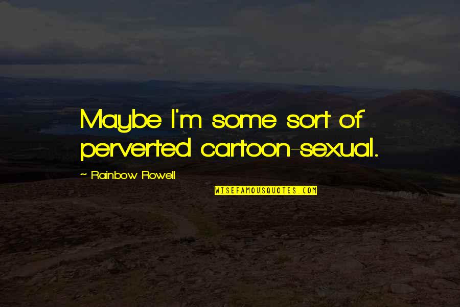 Humor Sexual Quotes By Rainbow Rowell: Maybe I'm some sort of perverted cartoon-sexual.