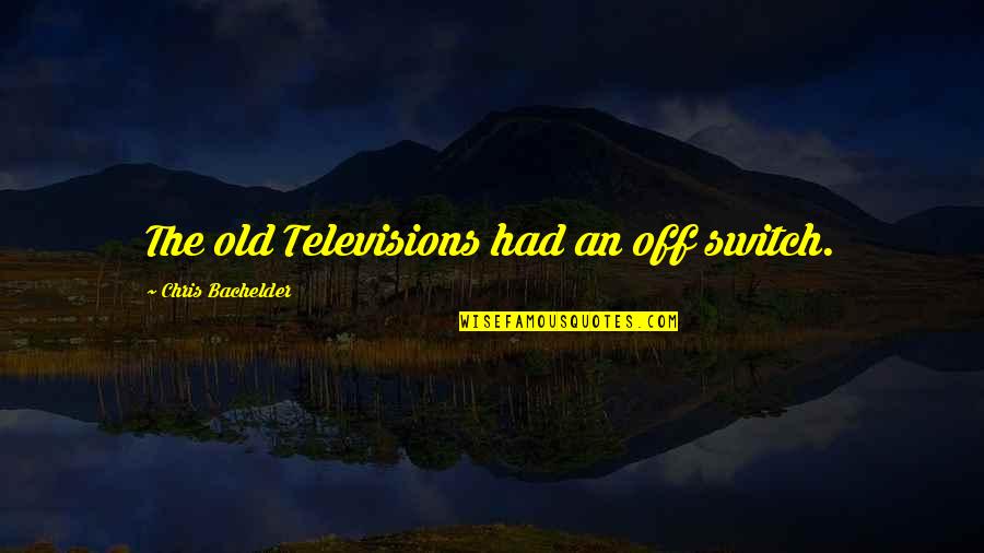 Humor Tv Quotes By Chris Bachelder: The old Televisions had an off switch.