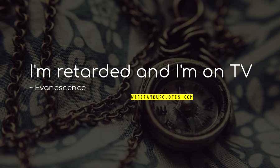 Humor Tv Quotes By Evanescence: I'm retarded and I'm on TV
