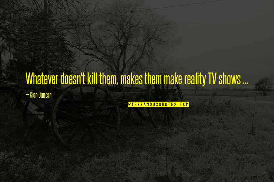 Humor Tv Quotes By Glen Duncan: Whatever doesn't kill them, makes them make reality