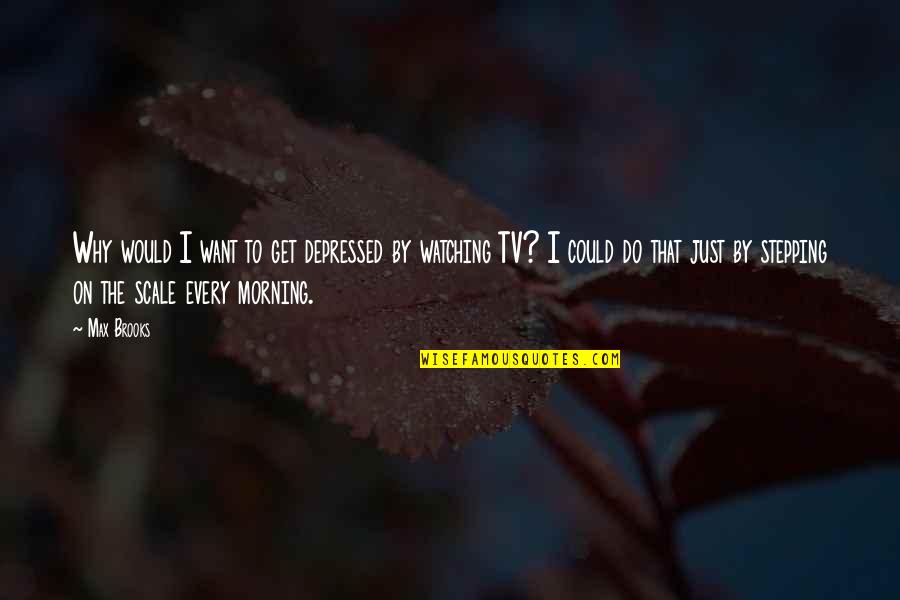 Humor Tv Quotes By Max Brooks: Why would I want to get depressed by