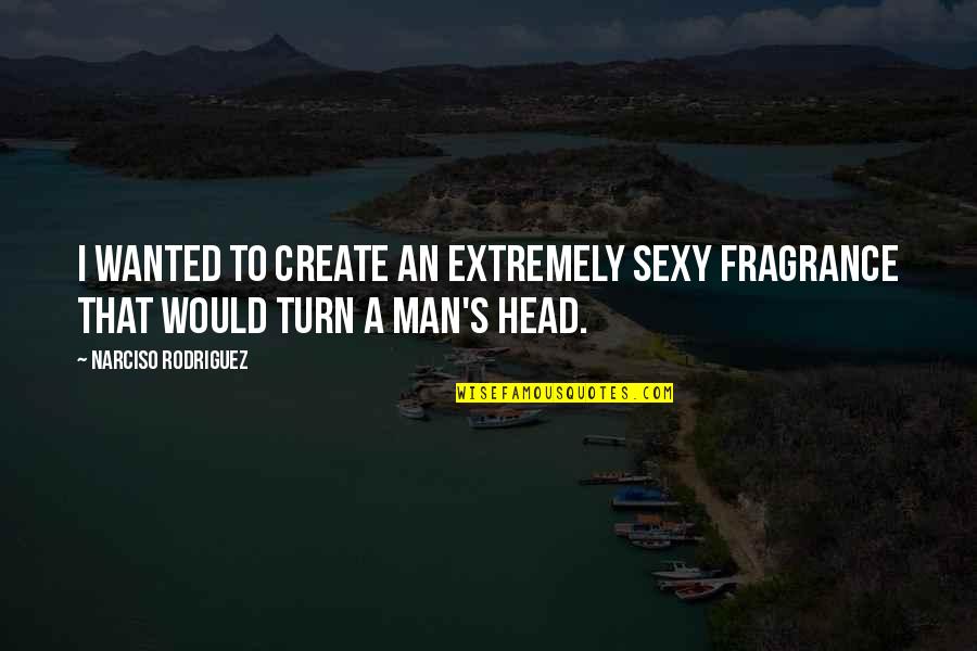 Humoras Ar Quotes By Narciso Rodriguez: I wanted to create an extremely sexy fragrance Humoras Ar Quotes By Narciso Rodriguez: I wanted to create an extremely sexy fragrance