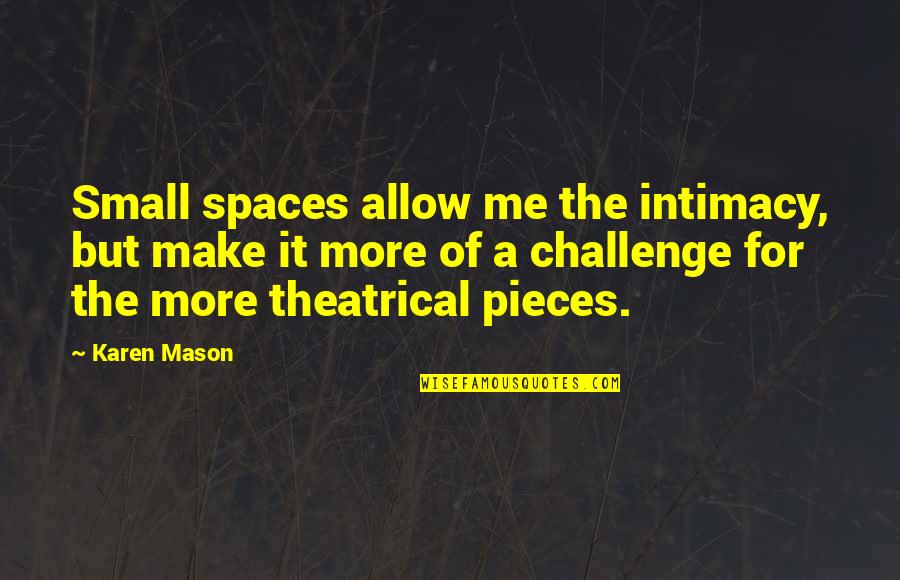 Humorass Quotes By Karen Mason: Small spaces allow me the intimacy, but make