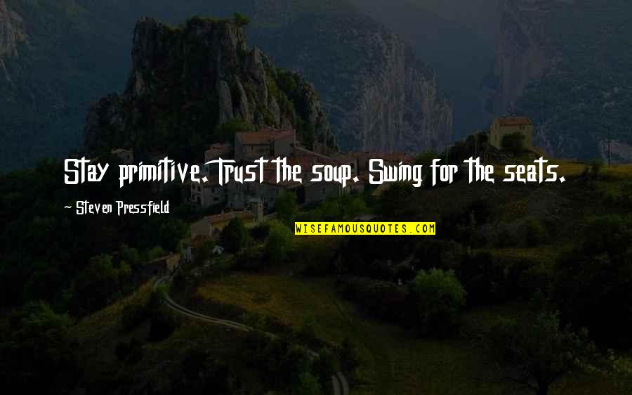 Humored Quotes By Steven Pressfield: Stay primitive. Trust the soup. Swing for the