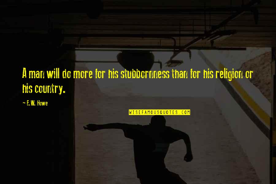 Humored Work Quotes By E.W. Howe: A man will do more for his stubbornness