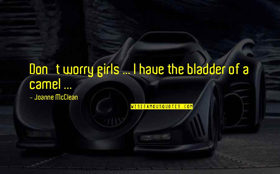 Humorists Quotes By Joanne McClean: Don't worry girls ... I have the bladder