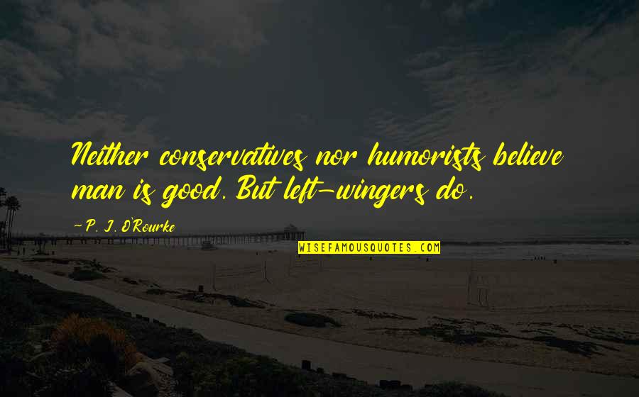 Humorists Quotes By P. J. O'Rourke: Neither conservatives nor humorists believe man is good.