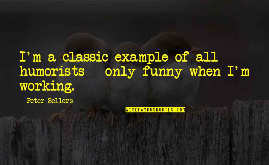 Humorists Quotes By Peter Sellers: I'm a classic example of all humorists -