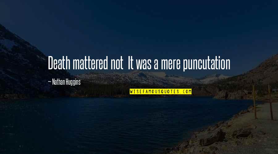 Humorlessly Quotes By Nathan Huggins: Death mattered not It was a mere puncutation