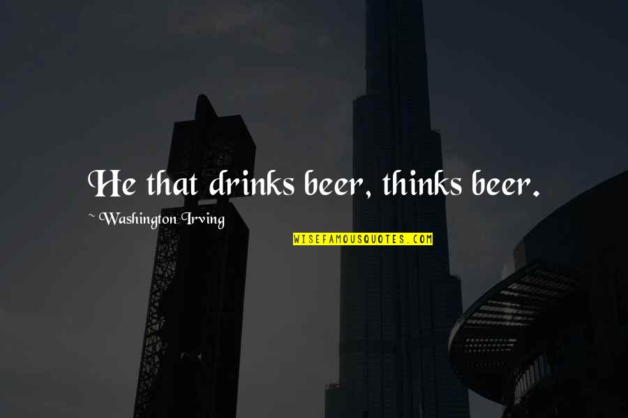 Humorous Beer Quotes By Washington Irving: He that drinks beer, thinks beer.