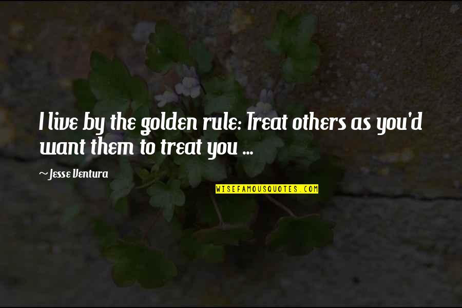 Humorous Debates Quotes By Jesse Ventura: I live by the golden rule: Treat others