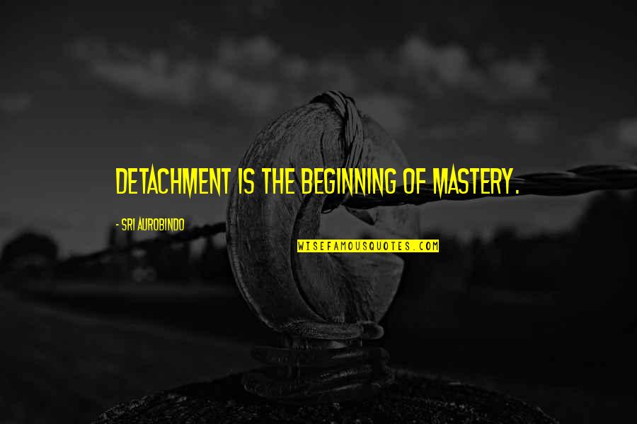 Humorous Inspiring Quotes By Sri Aurobindo: Detachment is the beginning of mastery.