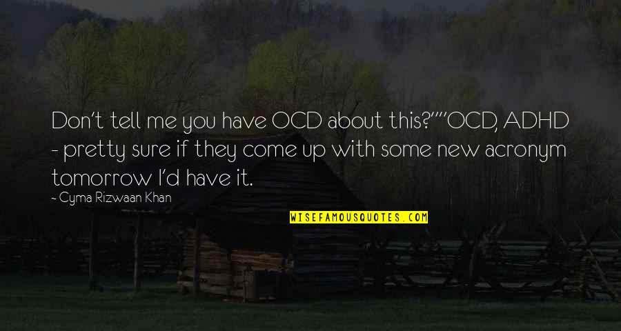 Humorous Life Quotes By Cyma Rizwaan Khan: Don't tell me you have OCD about this?""OCD,